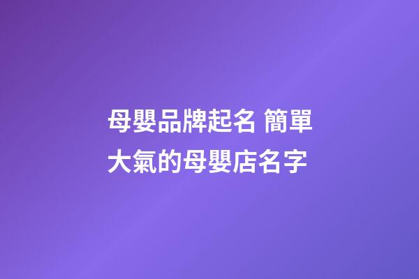 母嬰品牌起名 簡單大氣的母嬰店名字